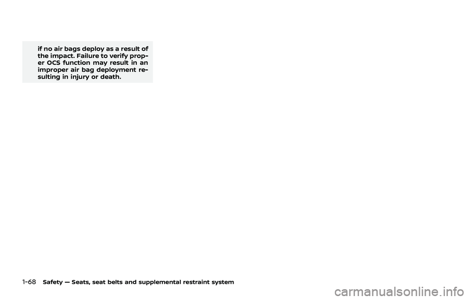 NISSAN ROGUE 2021 Owner´s Manual 1-68Safety — Seats, seat belts and supplemental restraint system
if no air bags deploy as a result of
the impact. Failure to verify prop-
er OCS function may result in an
improper air bag deployment NISSAN ROGUE 2021 Owner´s Manual 1-68Safety — Seats, seat belts and supplemental restraint system
if no air bags deploy as a result of
the impact. Failure to verify prop-
er OCS function may result in an
improper air bag deployment