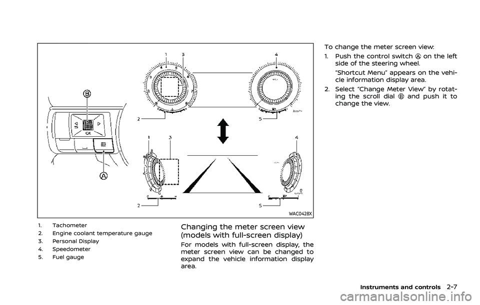 NISSAN ROGUE 2021 Owner´s Manual WAC0428X
1. Tachometer
2. Engine coolant temperature gauge
3. Personal Display
4. Speedometer
5. Fuel gaugeChanging the meter screen view
(models with full-screen display)
For models with full-screen NISSAN ROGUE 2021 Owner´s Manual WAC0428X
1. Tachometer
2. Engine coolant temperature gauge
3. Personal Display
4. Speedometer
5. Fuel gaugeChanging the meter screen view
(models with full-screen display)
For models with full-screen