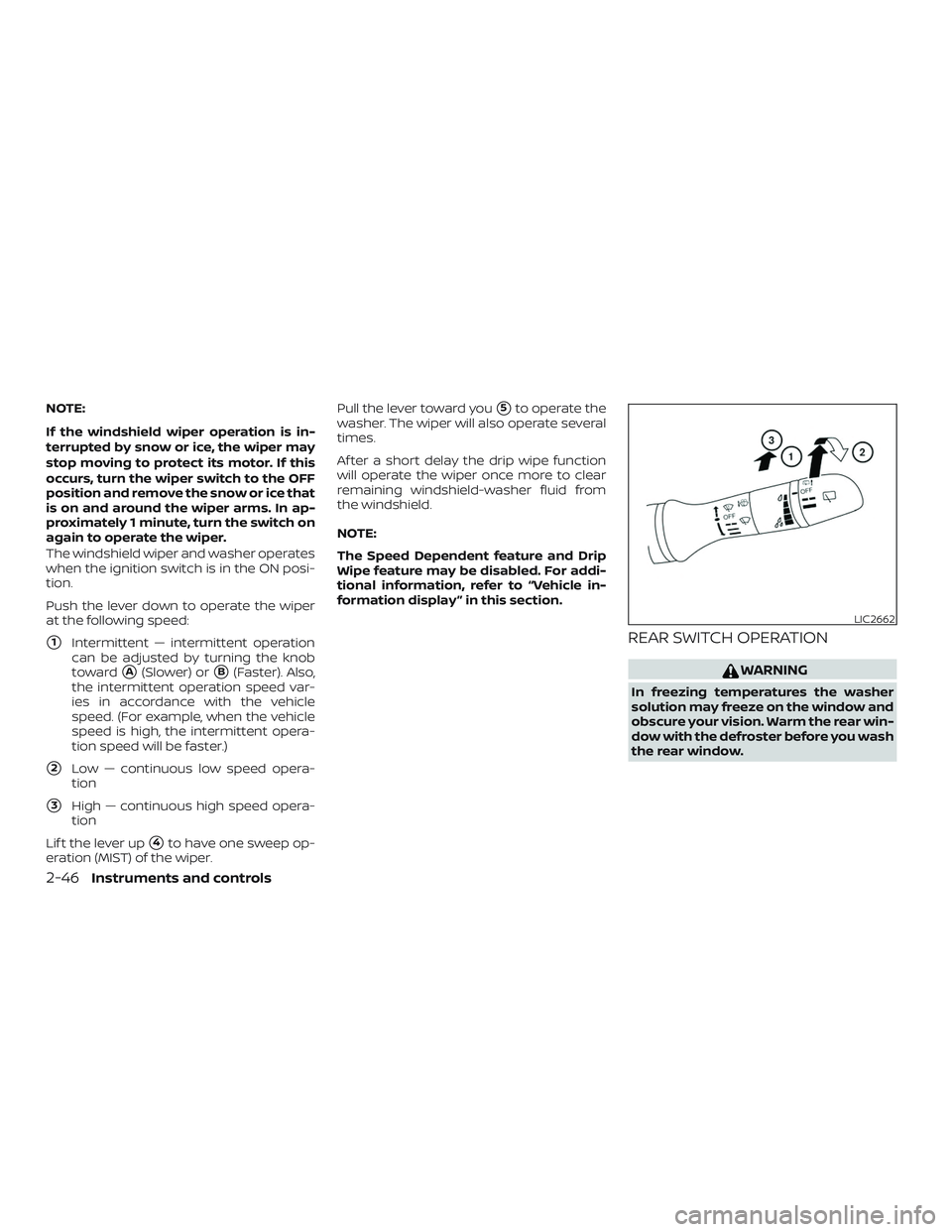 NISSAN ROGUE 2020 Owner´s Manual NOTE:
If the windshield wiper operation is in-
terrupted by snow or ice, the wiper may
stop moving to protect its motor. If this
occurs, turn the wiper switch to the OFF
position and remove the snow o NISSAN ROGUE 2020 Owner´s Manual NOTE:
If the windshield wiper operation is in-
terrupted by snow or ice, the wiper may
stop moving to protect its motor. If this
occurs, turn the wiper switch to the OFF
position and remove the snow o