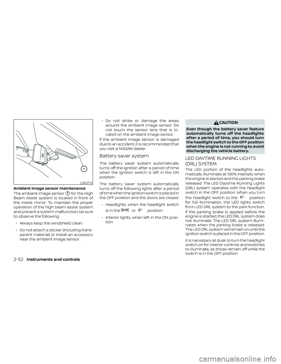 NISSAN ROGUE 2020  Owner´s Manual Ambient image sensor maintenance
The ambient image sensor
1for the High
Beam Assist system is located in front of
the inside mirror. To maintain the proper
operation of the high beam assist system
an