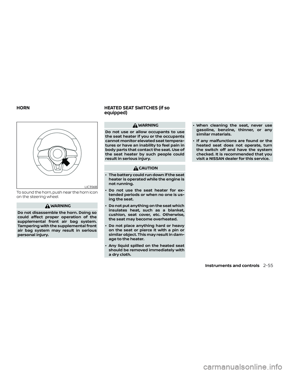 NISSAN ROGUE 2020  Owner´s Manual To sound the horn, push near the horn icon
on the steering wheel.
WARNING
Do not disassemble the horn. Doing so
could affect proper operation of the
supplemental front air bag system.
Tampering with t