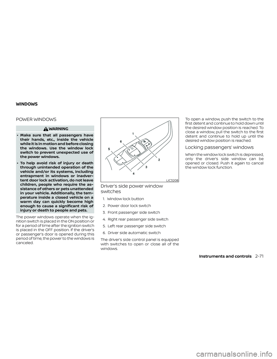 NISSAN ROGUE 2020  Owner´s Manual POWER WINDOWS
WARNING
∙ Make sure that all passengers havetheir hands, etc., inside the vehicle
while it is in motion and before closing
the windows. Use the window lock
switch to prevent unexpected