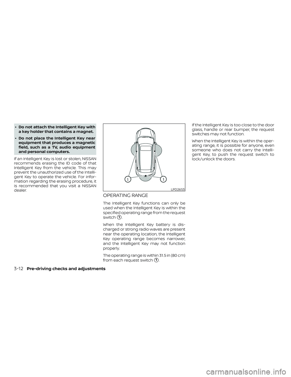 NISSAN ROGUE 2020  Owner´s Manual ∙ Do not attach the Intelligent Key witha key holder that contains a magnet.
∙ Do not place the Intelligent Key near equipment that produces a magnetic
field, such as a TV, audio equipment
and per
