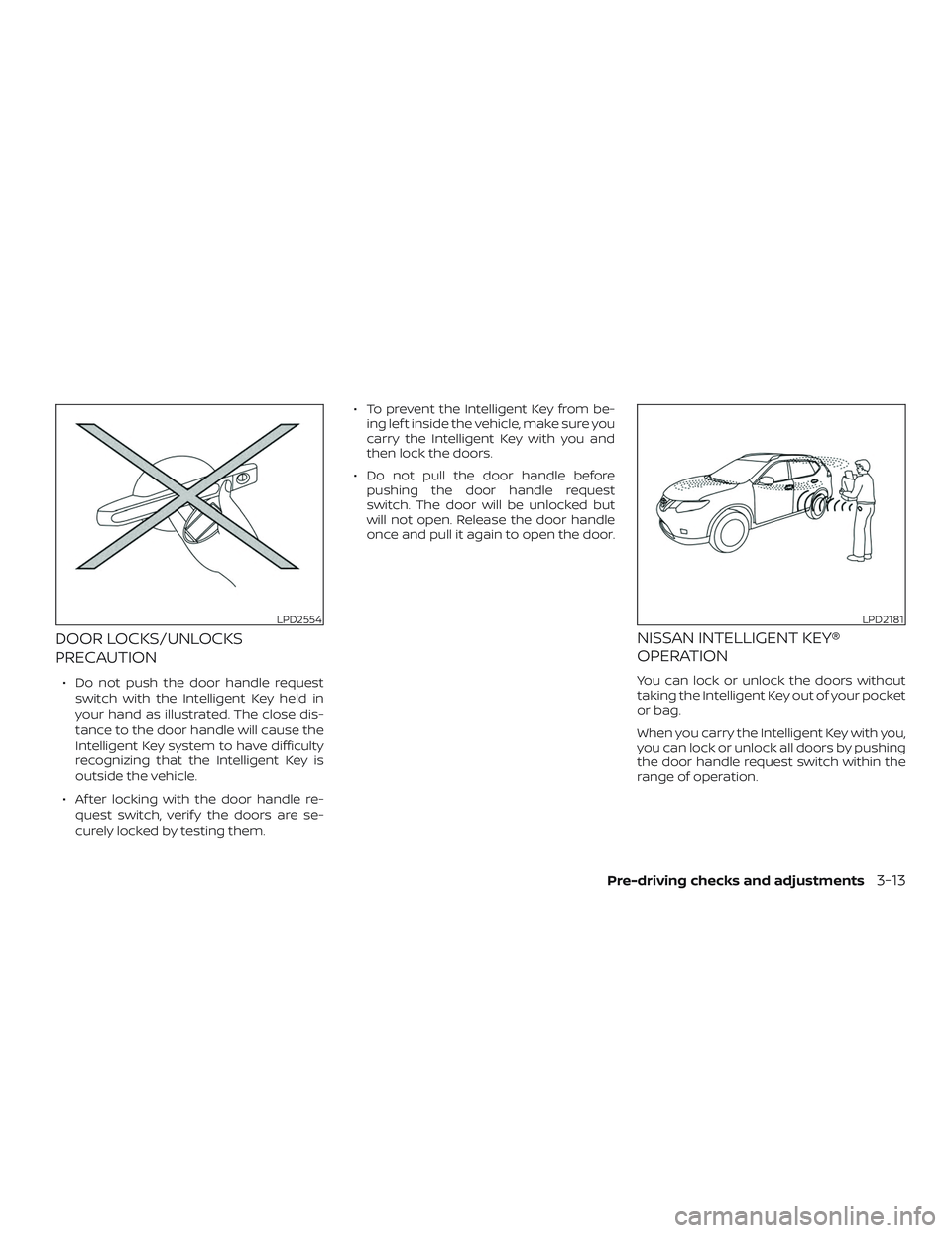 NISSAN ROGUE 2020  Owner´s Manual DOOR LOCKS/UNLOCKS
PRECAUTION
∙ Do not push the door handle requestswitch with the Intelligent Key held in
your hand as illustrated. The close dis-
tance to the door handle will cause the
Intelligen