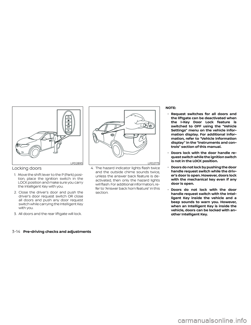 NISSAN ROGUE 2020  Owner´s Manual Locking doors
1. Move the shif t lever to the P (Park) posi-tion, place the ignition switch in the
LOCK position and make sure you carry
the Intelligent Key with you.
2. Close the driver’s door and 