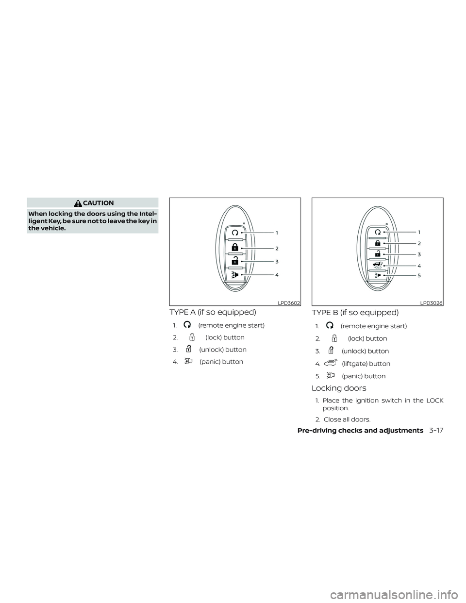 NISSAN ROGUE 2020  Owner´s Manual CAUTION
When locking the doors using the Intel-
ligent Key, be sure not to leave the key in
the vehicle.
TYPE A (if so equipped)
1.(remote engine start)
2.
(lock) button
3.
(unlock) button
4.
(panic) 