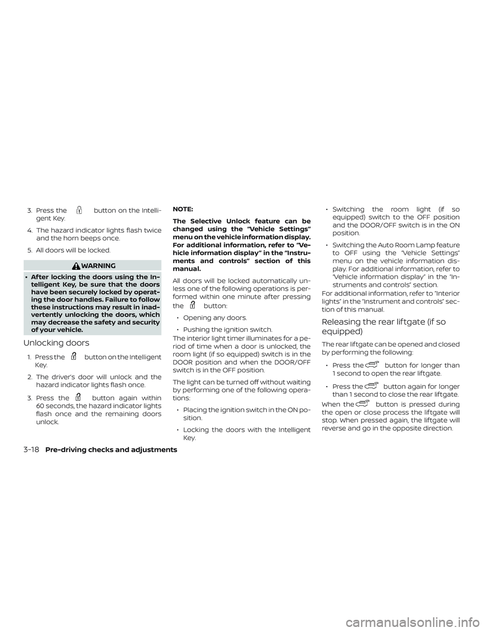 NISSAN ROGUE 2020  Owner´s Manual 3. Press thebutton on the Intelli-
gent Key.
4. The hazard indicator lights flash twice and the horn beeps once.
5. All doors will be locked.
WARNING
∙ Af ter locking the doors using the In- tellige