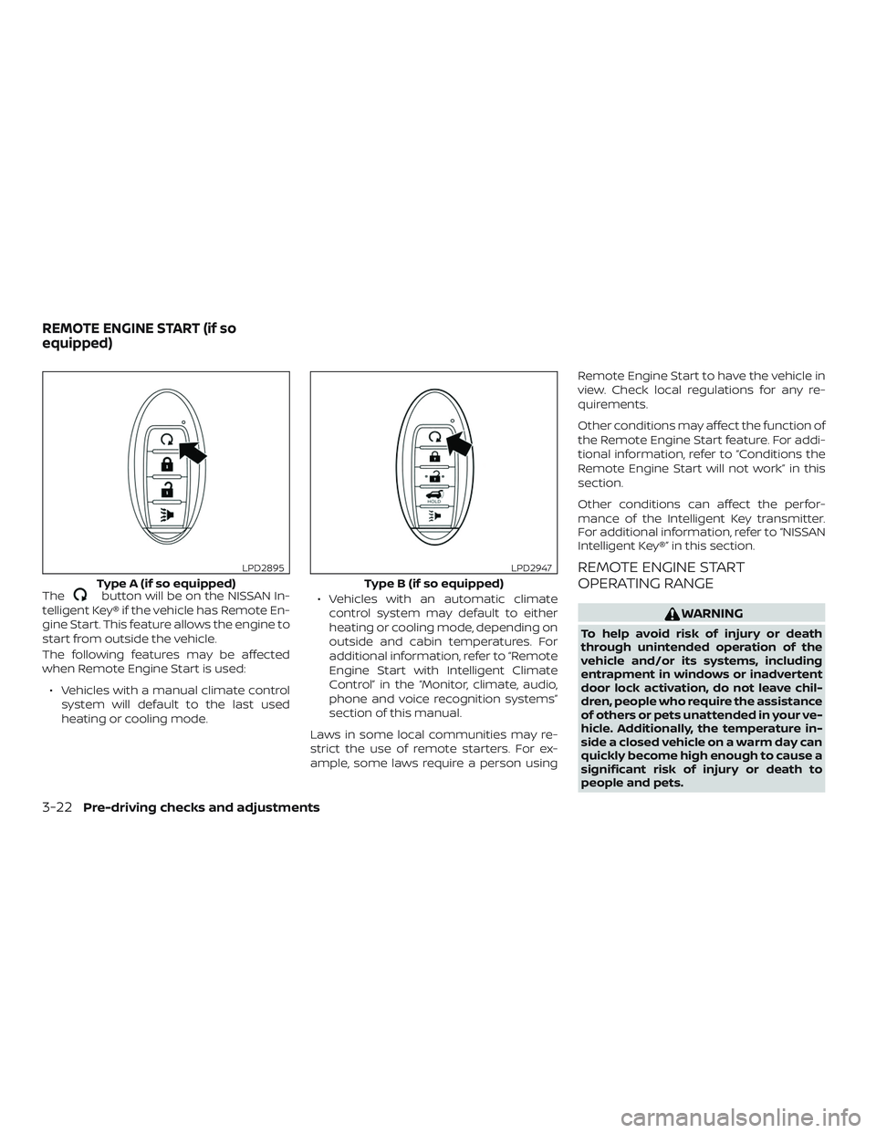 NISSAN ROGUE 2020  Owner´s Manual Thebutton will be on the NISSAN In-
telligent Key® if the vehicle has Remote En-
gine Start. This feature allows the engine to
start from outside the vehicle.
The following features may be affected
w