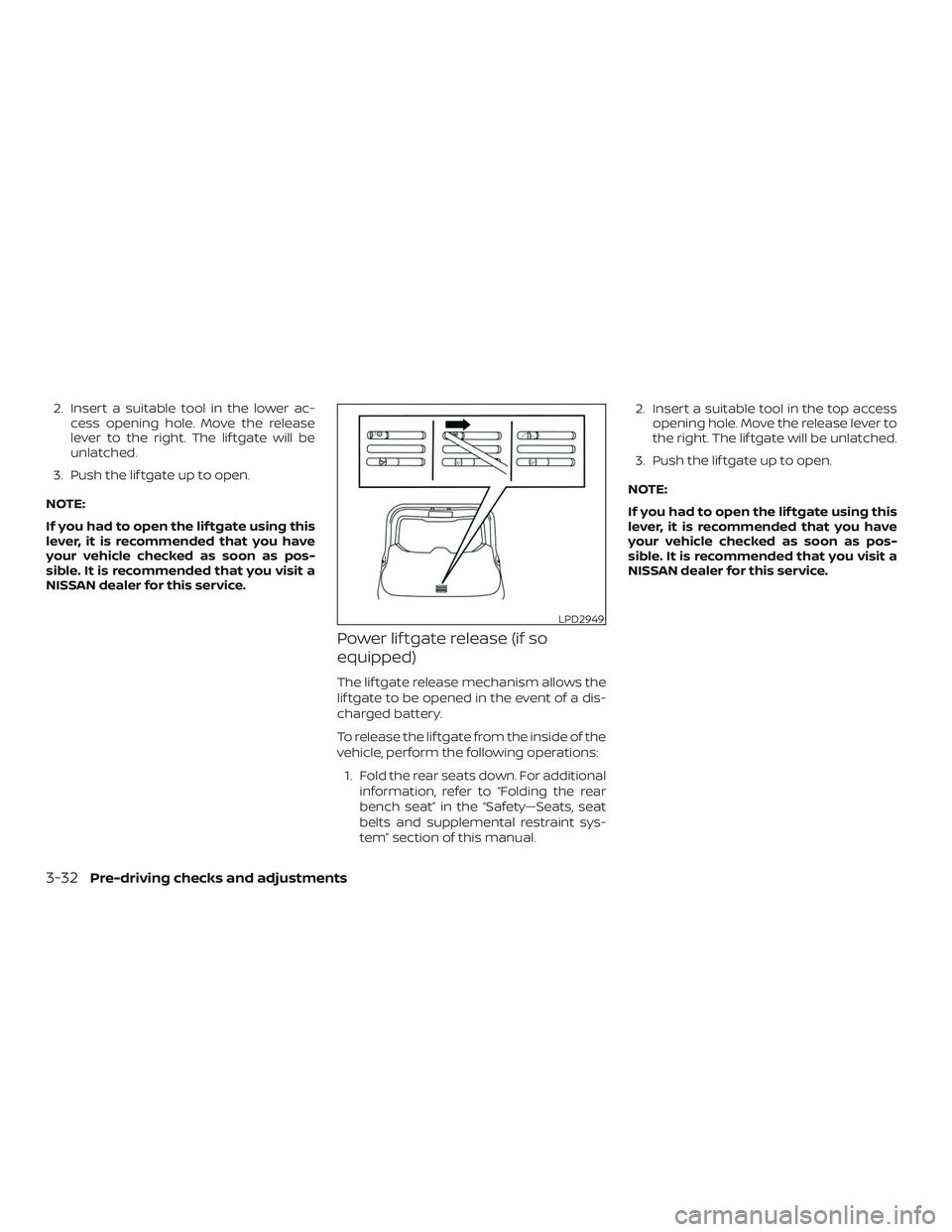 NISSAN ROGUE 2020  Owner´s Manual 2. Insert a suitable tool in the lower ac-cess opening hole. Move the release
lever to the right. The lif tgate will be
unlatched.
3. Push the lif tgate up to open.
NOTE:
If you had to open the lif tg