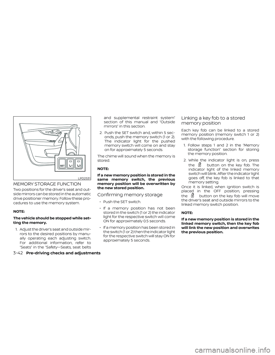 NISSAN ROGUE 2020  Owner´s Manual MEMORY STORAGE FUNCTION
Two positions for the driver’s seat and out-
side mirrors can be stored in the automatic
drive positioner memory. Follow these pro-
cedures to use the memory system.
NOTE:
Th