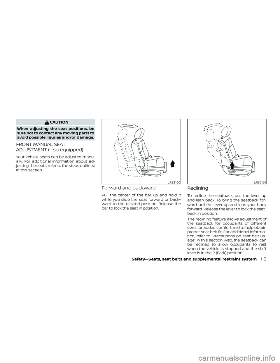 NISSAN ROGUE 2020  Owner´s Manual CAUTION
When adjusting the seat positions, be
sure not to contact any moving parts to
avoid possible injuries and/or damage.
FRONT MANUAL SEAT
ADJUSTMENT (if so equipped)
Your vehicle seats can be adj