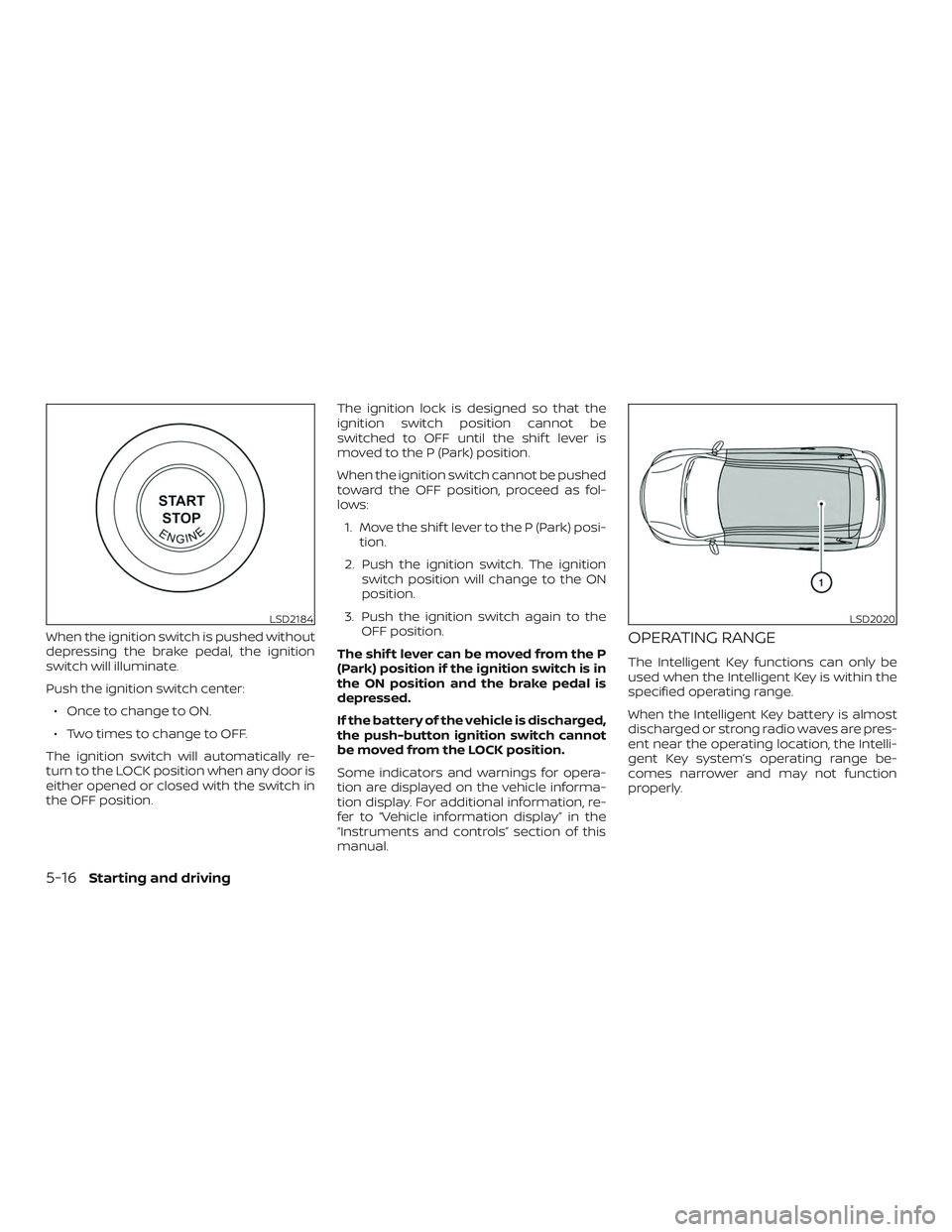 NISSAN ROGUE 2020 Owner´s Manual When the ignition switch is pushed without
depressing the brake pedal, the ignition
switch will illuminate.
Push the ignition switch center:∙ Once to change to ON.
∙ Two times to change to OFF.
Th NISSAN ROGUE 2020 Owner´s Manual When the ignition switch is pushed without
depressing the brake pedal, the ignition
switch will illuminate.
Push the ignition switch center:∙ Once to change to ON.
∙ Two times to change to OFF.
Th
