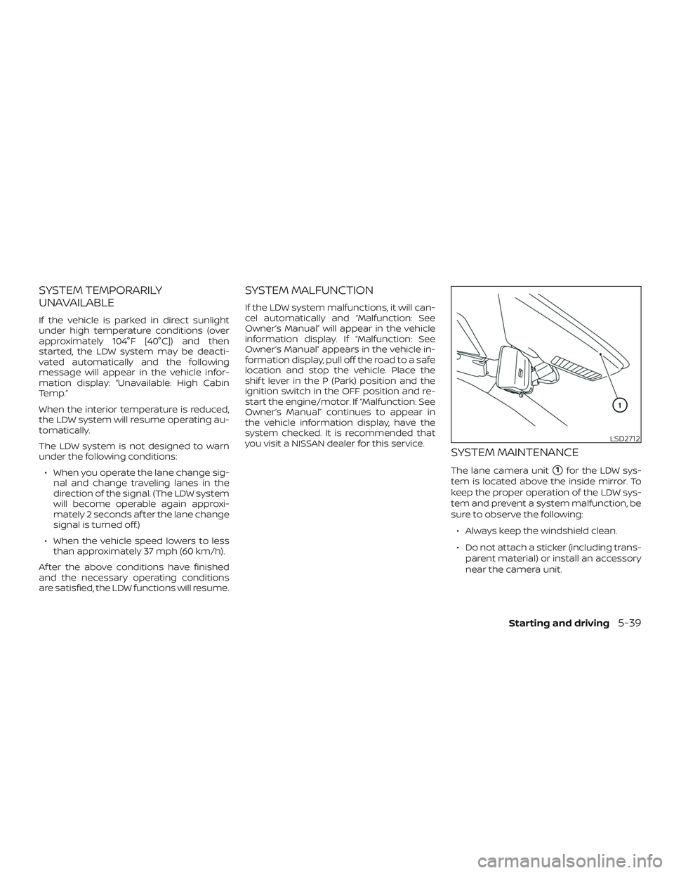 NISSAN ROGUE 2020  Owner´s Manual SYSTEM TEMPORARILY
UNAVAILABLE
If the vehicle is parked in direct sunlight
under high temperature conditions (over
approximately 104°F [40°C]) and then
started, the LDW system may be deacti-
vated a