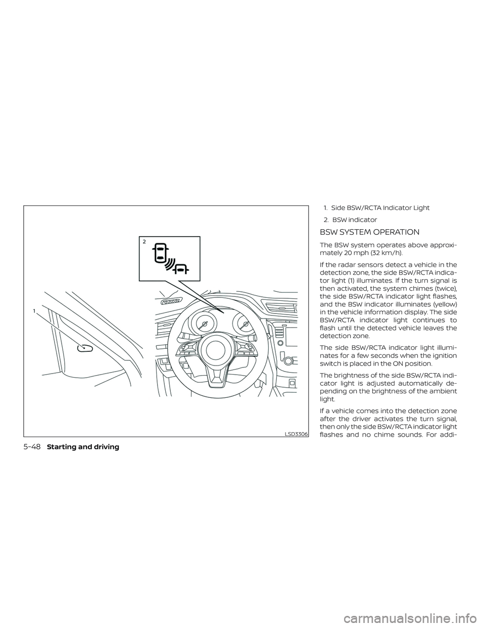 NISSAN ROGUE 2020  Owner´s Manual 1. Side BSW/RCTA Indicator Light
2. BSW indicator
BSW SYSTEM OPERATION
The BSW system operates above approxi-
mately 20 mph (32 km/h).
If the radar sensors detect a vehicle in the
detection zone, the 