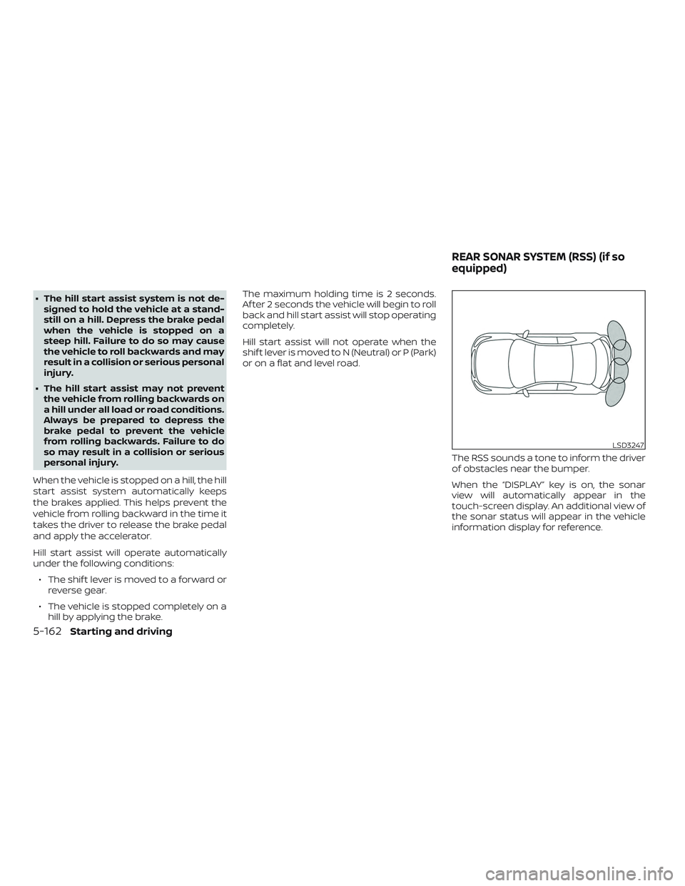 NISSAN ROGUE 2020  Owner´s Manual ∙ The hill start assist system is not de-signed to hold the vehicle at a stand-
still on a hill. Depress the brake pedal
when the vehicle is stopped on a
steep hill. Failure to do so may cause
the v