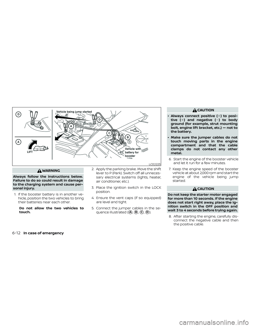 NISSAN ROGUE 2020  Owner´s Manual WARNING
Always follow the instructions below.
Failure to do so could result in damage
to the charging system and cause per-
sonal injury.1. If the booster battery is in another ve- hicle, position the