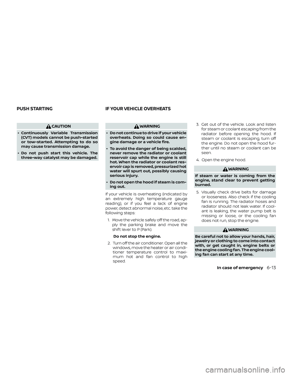 NISSAN ROGUE 2020  Owner´s Manual CAUTION
∙ Continuously Variable Transmission(CVT) models cannot be push-started
or tow-started. Attempting to do so
may cause transmission damage.
∙ Do not push start this vehicle. The three-way c