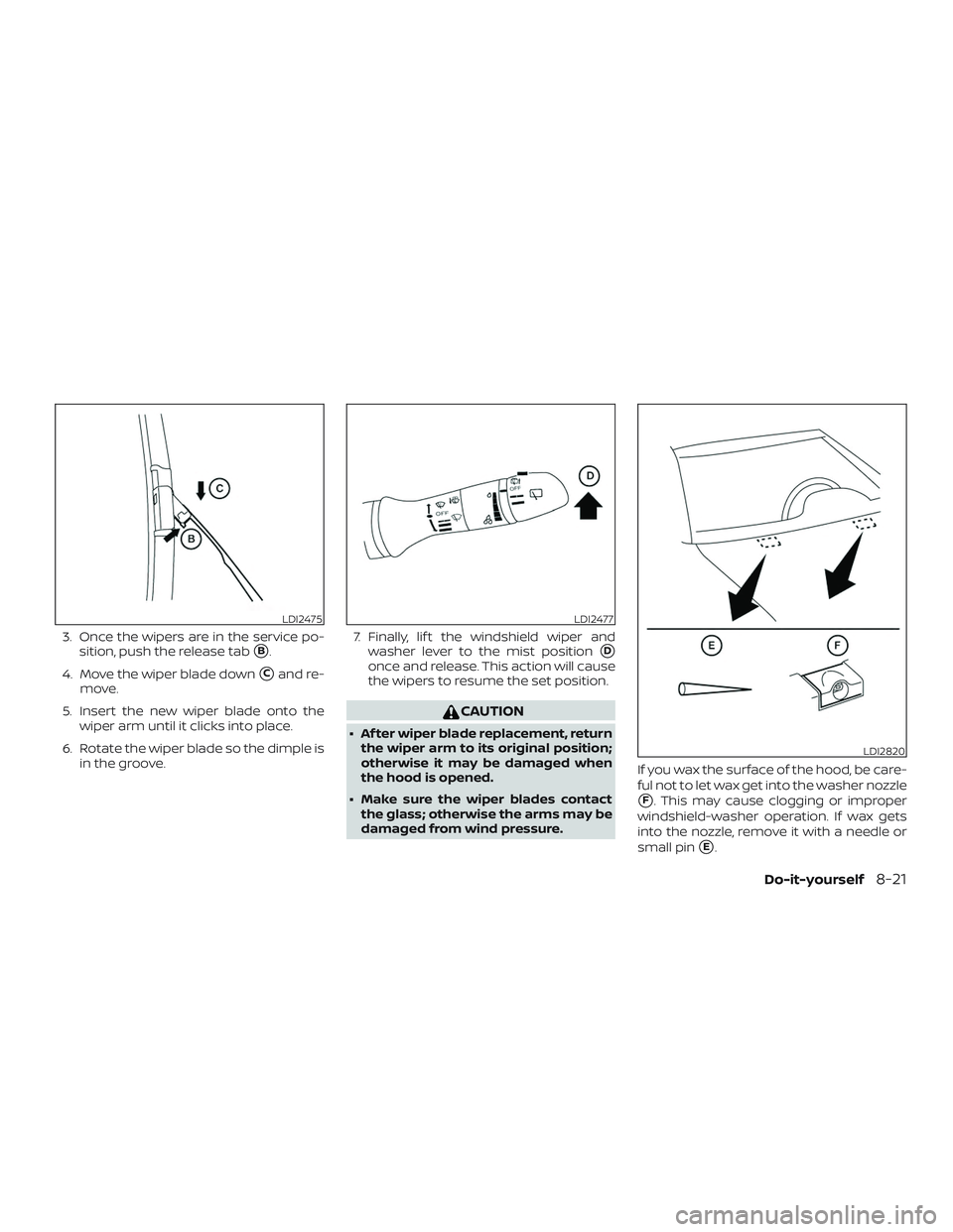 NISSAN ROGUE 2020  Owner´s Manual 3. Once the wipers are in the service po-sition, push the release tab
B.
4. Move the wiper blade down
Cand re-
move.
5. Insert the new wiper blade onto the wiper arm until it clicks into place.
6. R