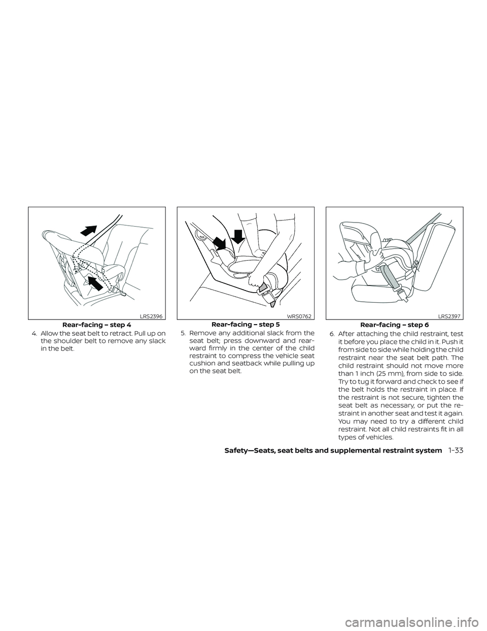 NISSAN ROGUE 2020  Owner´s Manual 4. Allow the seat belt to retract. Pull up onthe shoulder belt to remove any slack
in the belt. 5. Remove any additional slack from the
seat belt; press downward and rear-
ward firmly in the center of