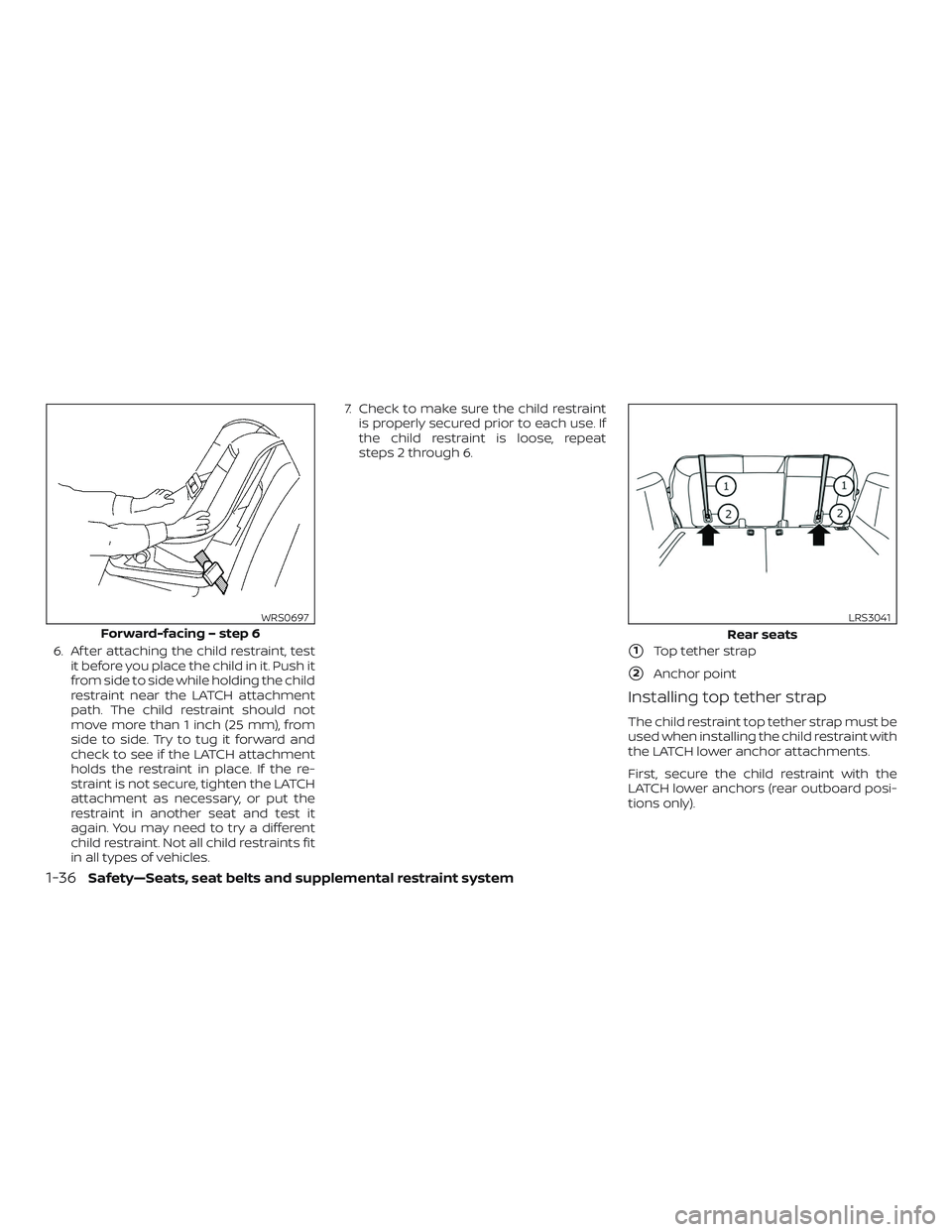 NISSAN ROGUE 2020  Owner´s Manual 6. Af ter attaching the child restraint, testit before you place the child in it. Push it
from side to side while holding the child
restraint near the LATCH attachment
path. The child restraint should