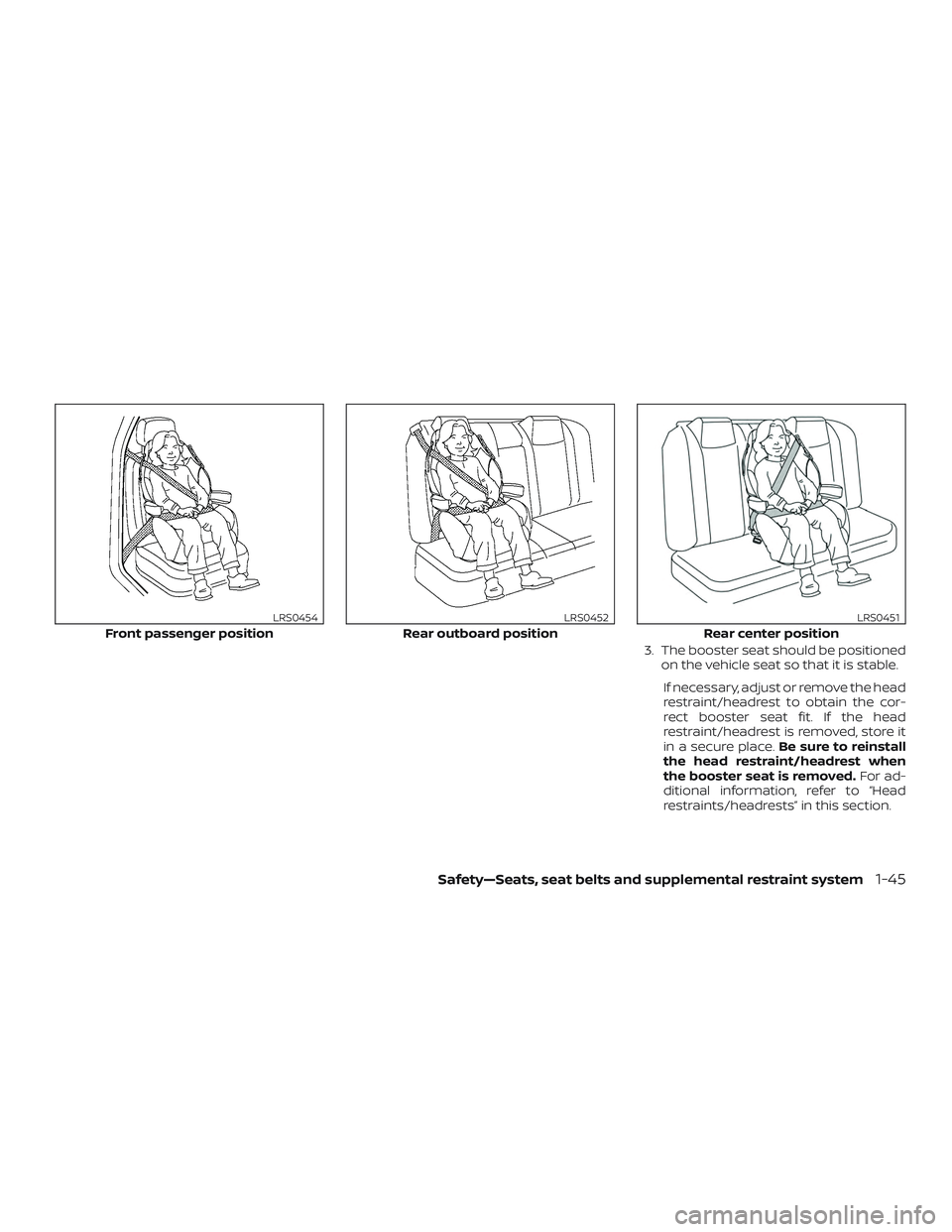 NISSAN ROGUE 2020 Owner´s Manual 3. The booster seat should be positionedon the vehicle seat so that it is stable.
If necessary, adjust or remove the head
restraint/headrest to obtain the cor-
rect booster seat fit. If the head
restr NISSAN ROGUE 2020 Owner´s Manual 3. The booster seat should be positionedon the vehicle seat so that it is stable.
If necessary, adjust or remove the head
restraint/headrest to obtain the cor-
rect booster seat fit. If the head
restr