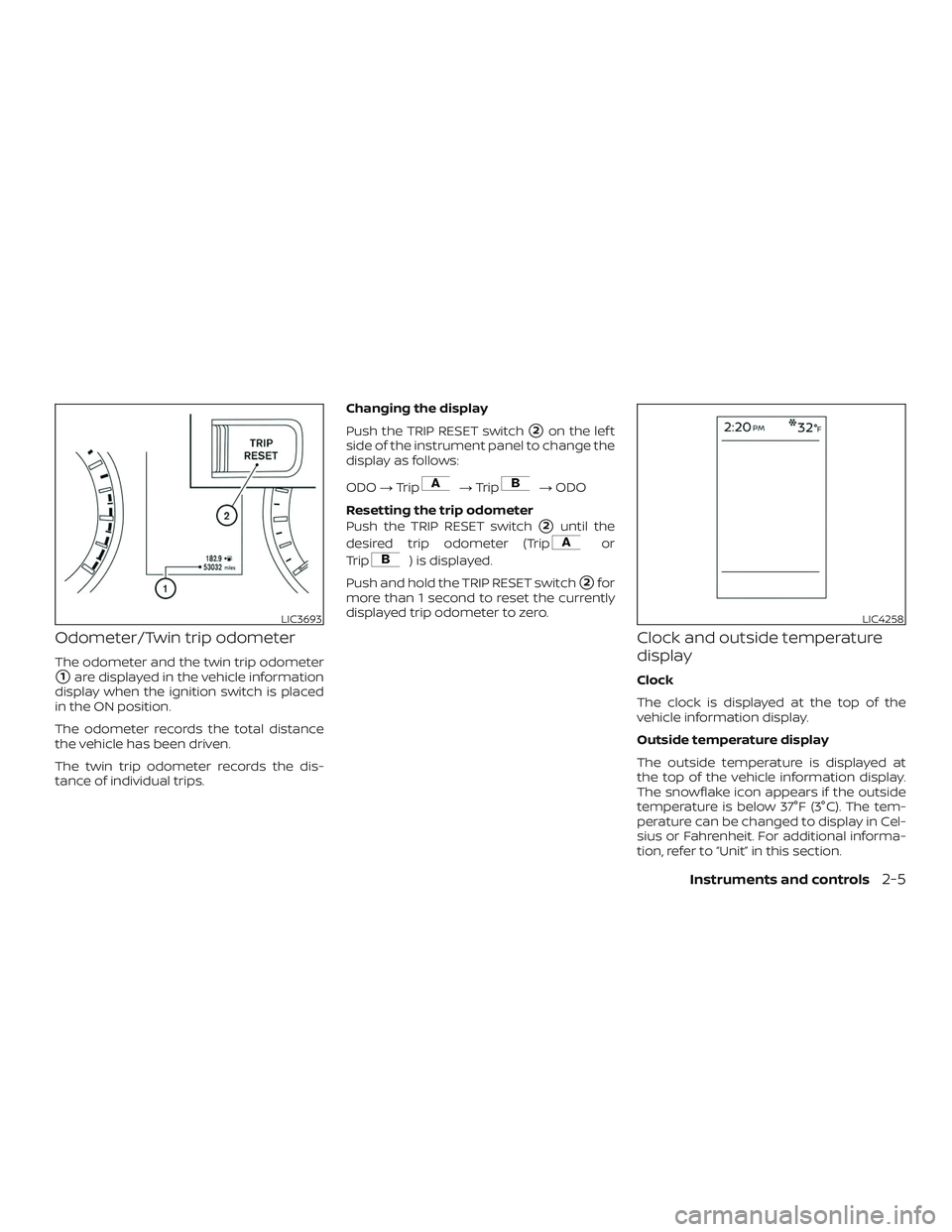 NISSAN ROGUE 2020  Owner´s Manual Odometer/Twin trip odometer
The odometer and the twin trip odometer
1are displayed in the vehicle information
display when the ignition switch is placed
in the ON position.
The odometer records the t