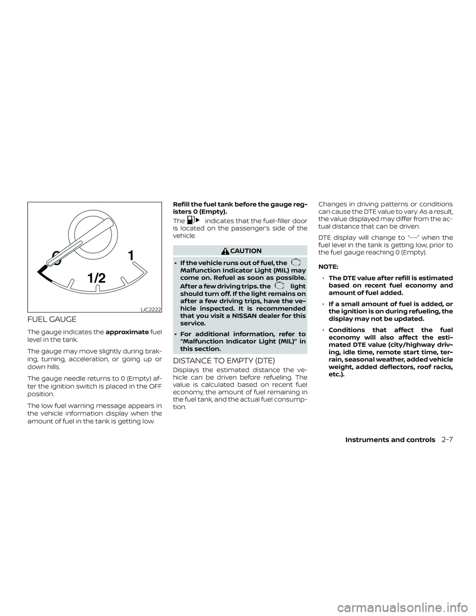 NISSAN ROGUE 2020  Owner´s Manual FUEL GAUGE
The gauge indicates theapproximatefuel
level in the tank.
The gauge may move slightly during brak-
ing, turning, acceleration, or going up or
down hills.
The gauge needle returns to 0 (Empt