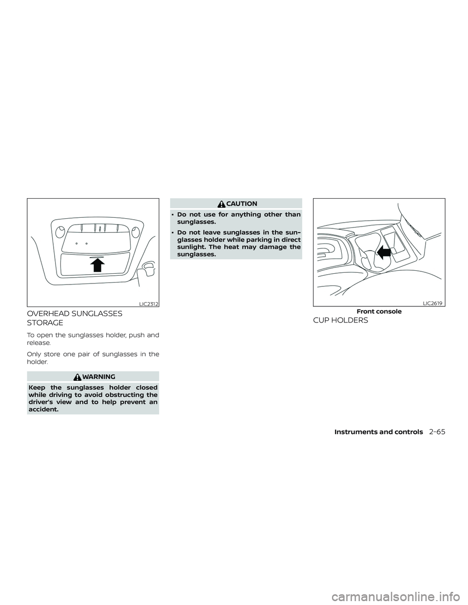 NISSAN ROGUE 2019  Owner´s Manual OVERHEAD SUNGLASSES
STORAGE
To open the sunglasses holder, push and
release.
Only store one pair of sunglasses in the
holder.
WARNING
Keep the sunglasses holder closed
while driving to avoid obstructi