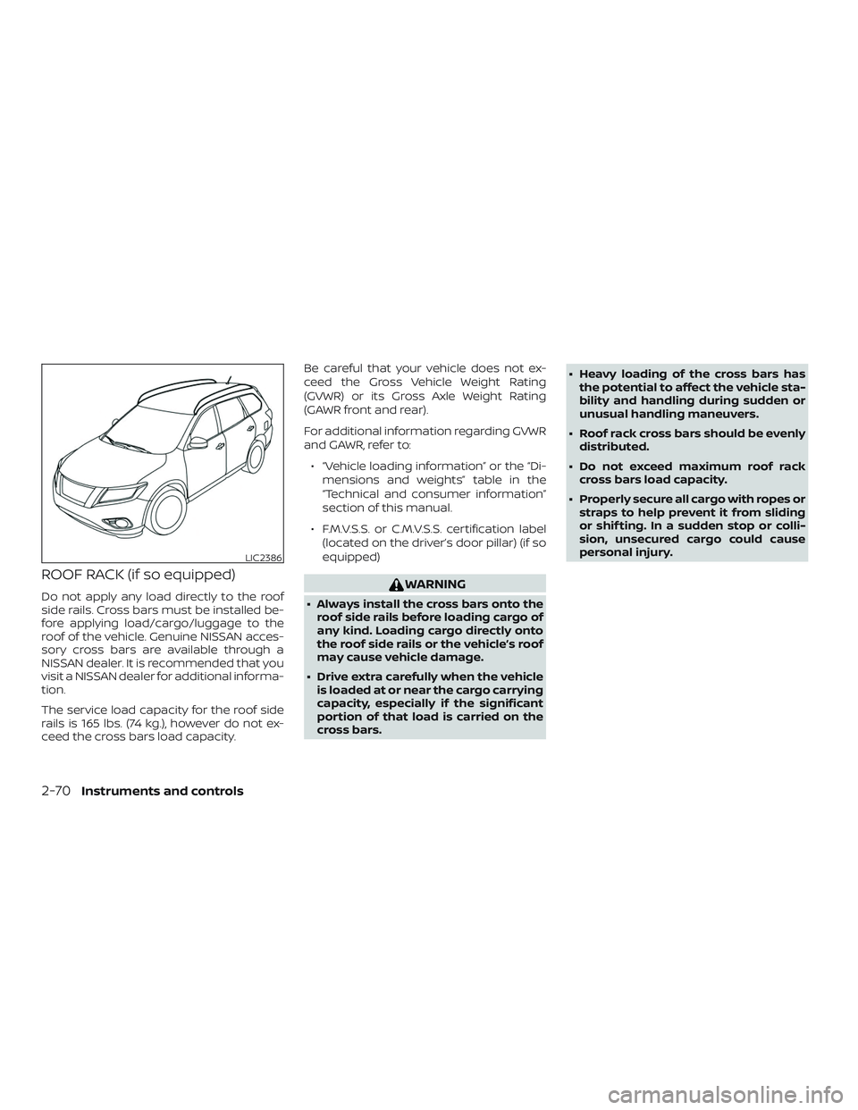 NISSAN ROGUE 2019  Owner´s Manual ROOF RACK (if so equipped)
Do not apply any load directly to the roof
side rails. Cross bars must be installed be-
fore applying load/cargo/luggage to the
roof of the vehicle. Genuine NISSAN acces-
so