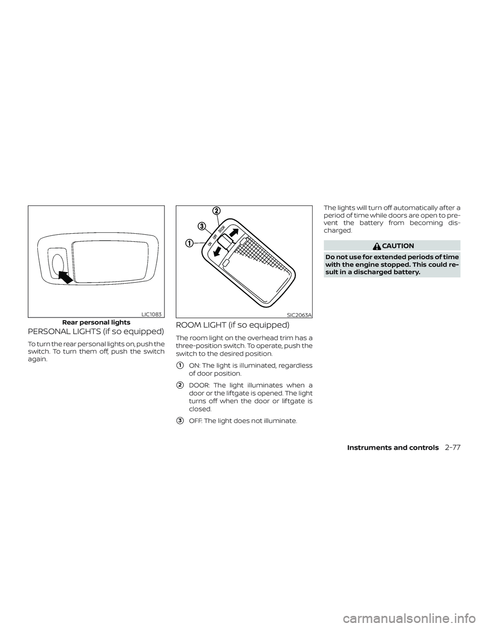 NISSAN ROGUE 2019  Owner´s Manual PERSONAL LIGHTS (if so equipped)
To turn the rear personal lights on, push the
switch. To turn them off, push the switch
again.
ROOM LIGHT (if so equipped)
The room light on the overhead trim has a
th