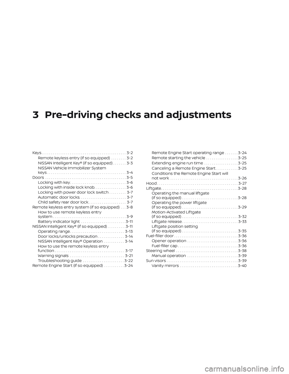 NISSAN ROGUE 2019  Owner´s Manual 3 Pre-driving checks and adjustments
Keys.............................................3-2Remote keyless entry (if so equipped) ........3-2
NISSAN Intelligent Key® (if so equipped) .......3-3
NISSAN V