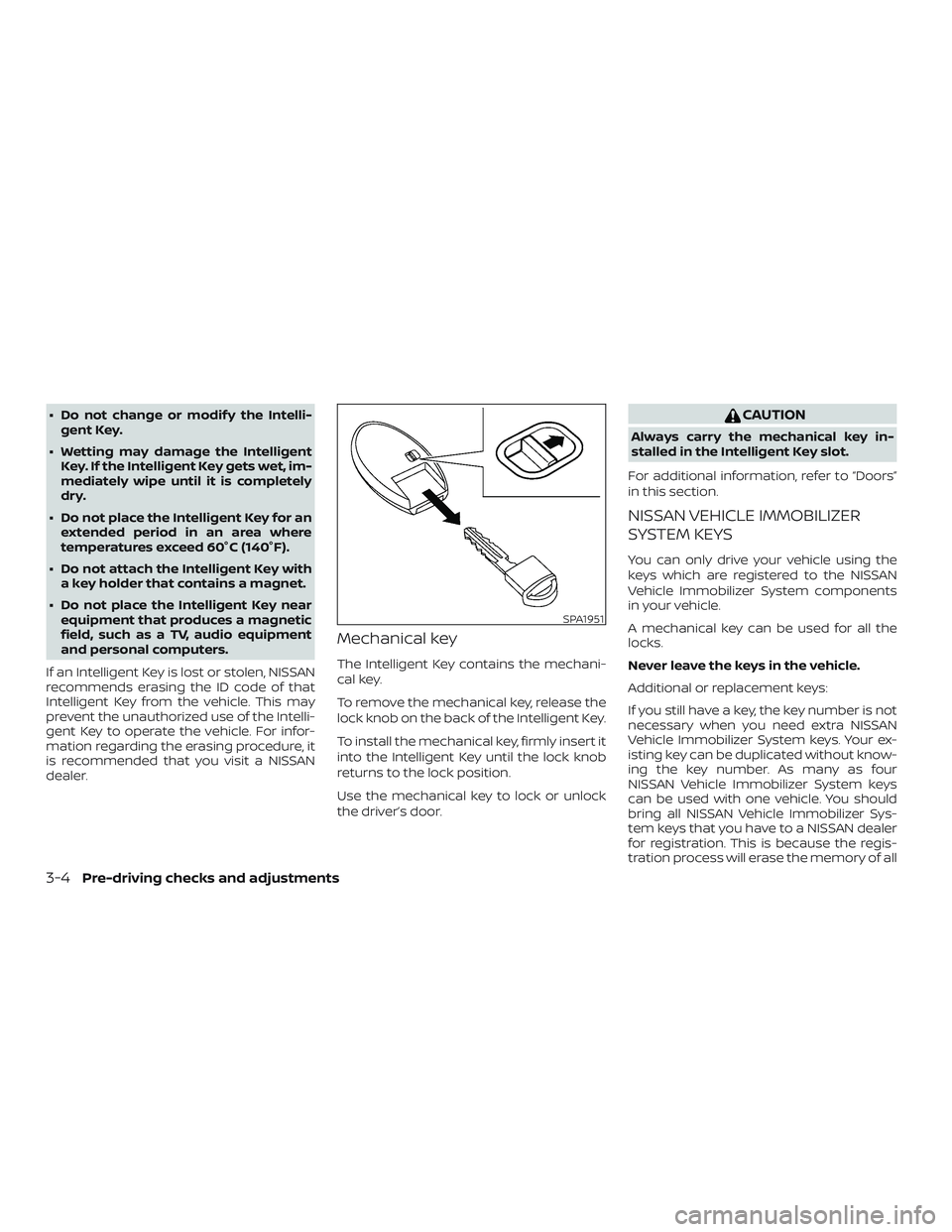 NISSAN ROGUE 2019  Owner´s Manual ∙ Do not change or modif y the Intelli-gent Key.
∙ Wetting may damage the Intelligent Key. If the Intelligent Key gets wet, im-
mediately wipe until it is completely
dry.
∙ Do not place the Inte