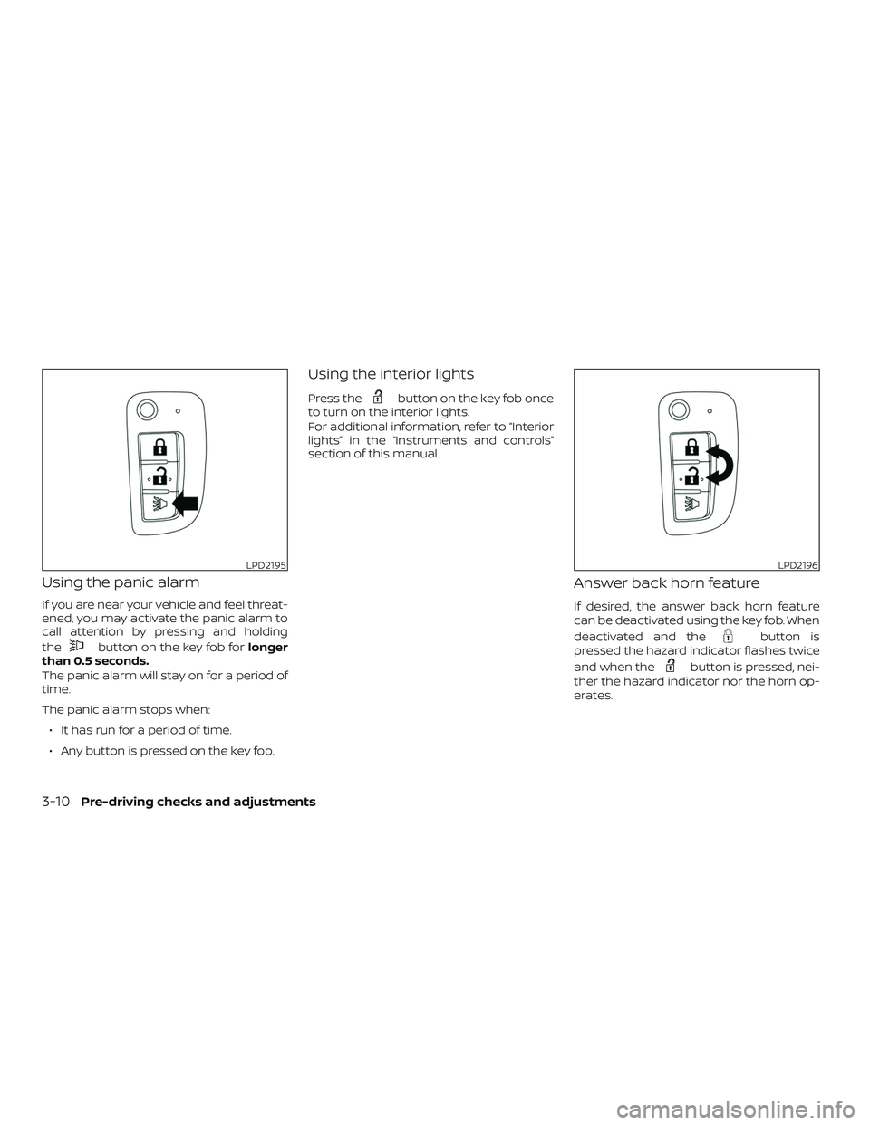 NISSAN ROGUE 2019 Owner´s Manual Using the panic alarm
If you are near your vehicle and feel threat-
ened, you may activate the panic alarm to
call attention by pressing and holding
the
button on the key fob forlonger
than 0.5 second NISSAN ROGUE 2019 Owner´s Manual Using the panic alarm
If you are near your vehicle and feel threat-
ened, you may activate the panic alarm to
call attention by pressing and holding
the
button on the key fob forlonger
than 0.5 second