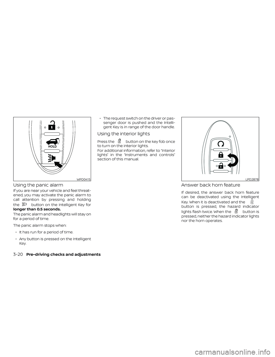 NISSAN ROGUE 2019  Owner´s Manual Using the panic alarm
If you are near your vehicle and feel threat-
ened, you may activate the panic alarm to
call attention by pressing and holding
the
button on the Intelligent Key for
longer than 0