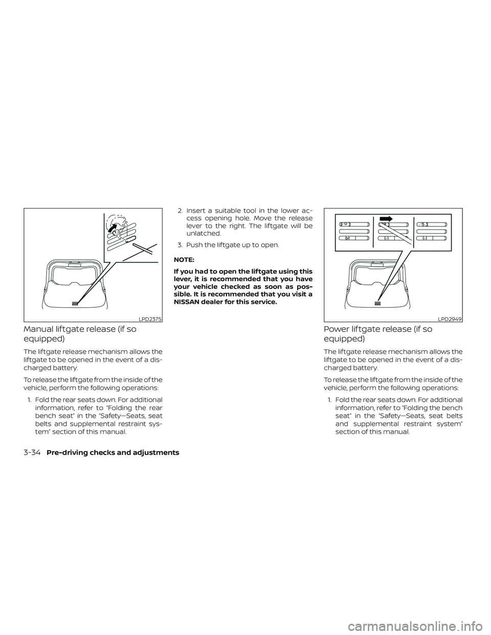 NISSAN ROGUE 2019  Owner´s Manual Manual lif tgate release (if so
equipped)
The lif tgate release mechanism allows the
lif tgate to be opened in the event of a dis-
charged battery.
To release the lif tgate from the inside of the
vehi