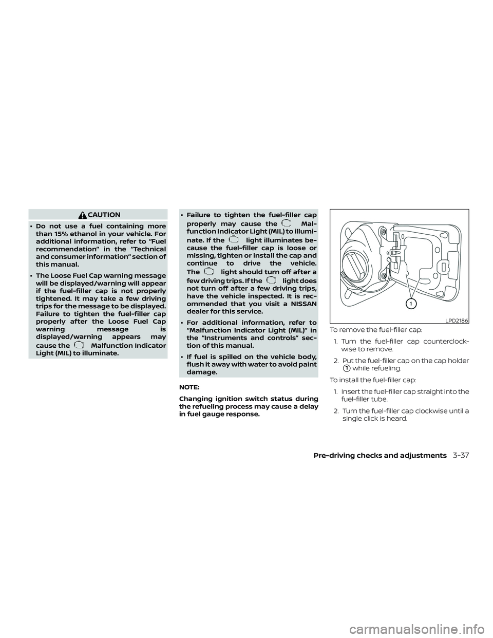 NISSAN ROGUE 2019  Owner´s Manual CAUTION
∙ Do not use a fuel containing morethan 15% ethanol in your vehicle. For
additional information, refer to “Fuel
recommendation” in the “Technical
and consumer information” section of