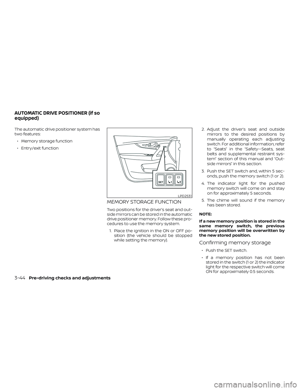 NISSAN ROGUE 2019  Owner´s Manual The automatic drive positioner system has
two features:∙ Memory storage function
∙ Entry/exit function
MEMORY STORAGE FUNCTION
Two positions for the driver’s seat and out-
side mirrors can be st