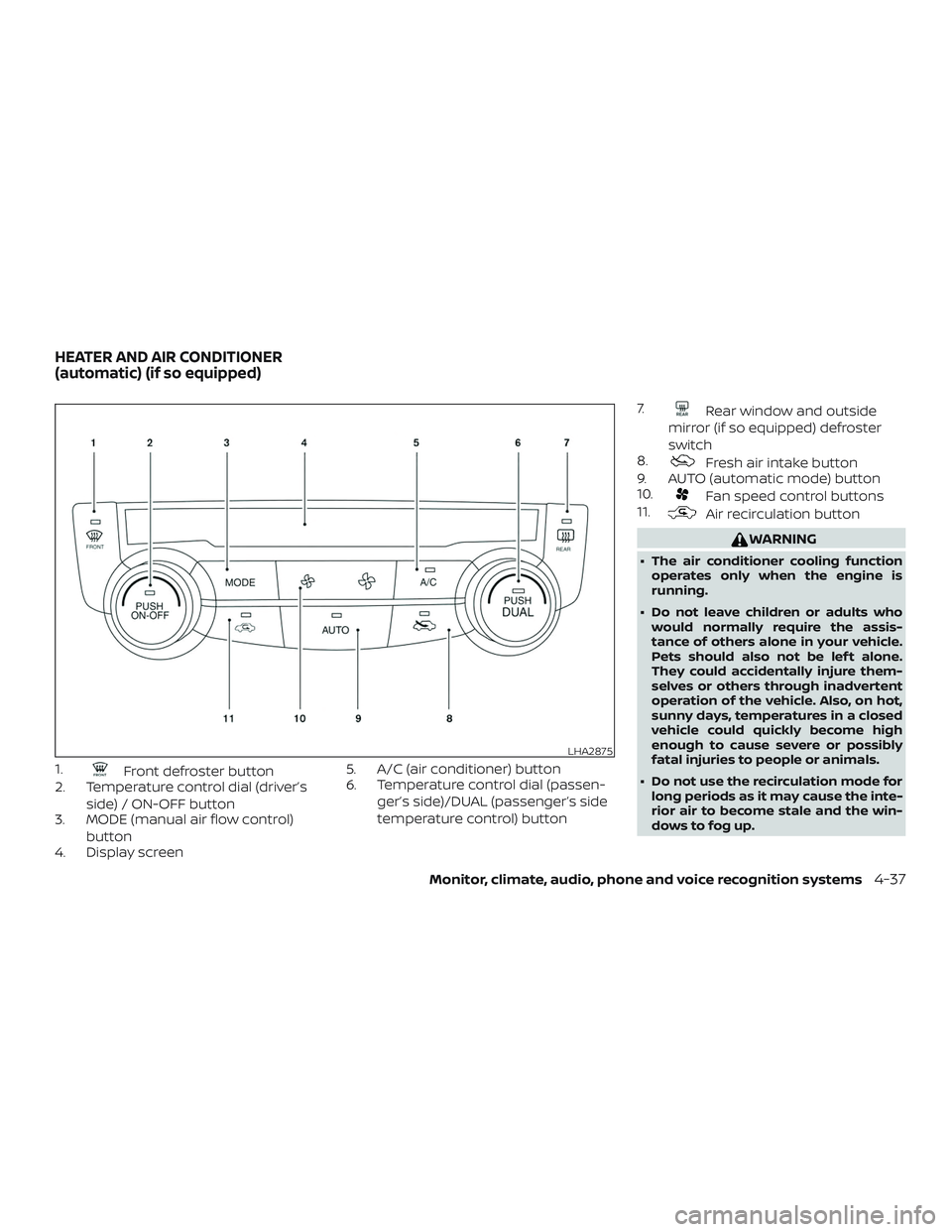NISSAN ROGUE 2019 Owner´s Manual 1.Front defroster button
2. Temperature control dial (driver’s
side) / ON-OFF button
3. MODE (manual air flow control)
button
4. Display screen 5. A/C (air conditioner) button
6. Temperature control NISSAN ROGUE 2019 Owner´s Manual 1.Front defroster button
2. Temperature control dial (driver’s
side) / ON-OFF button
3. MODE (manual air flow control)
button
4. Display screen 5. A/C (air conditioner) button
6. Temperature control