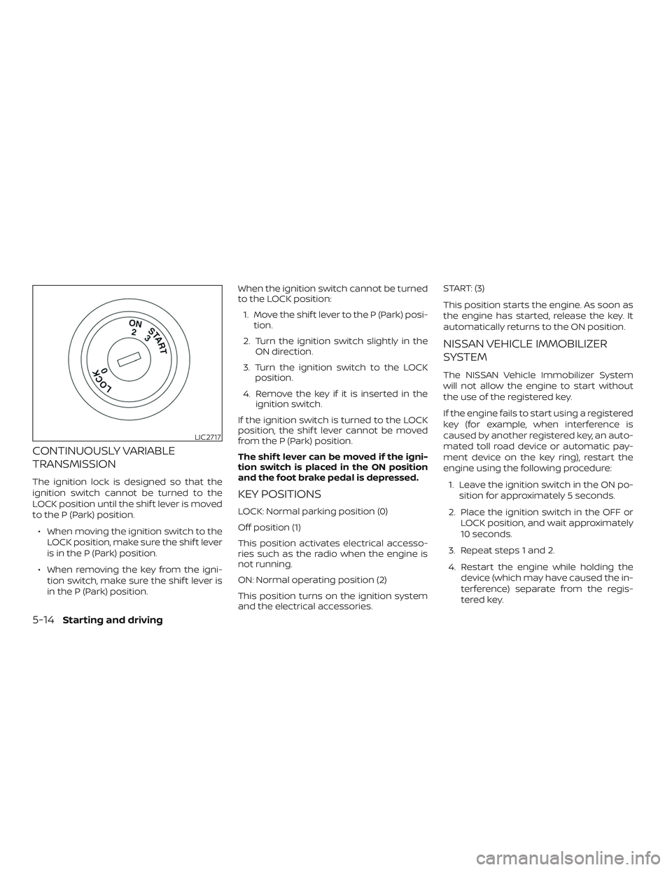 NISSAN ROGUE 2019 Owner´s Manual CONTINUOUSLY VARIABLE
TRANSMISSION
The ignition lock is designed so that the
ignition switch cannot be turned to the
LOCK position until the shif t lever is moved
to the P (Park) position.∙ When mov NISSAN ROGUE 2019 Owner´s Manual CONTINUOUSLY VARIABLE
TRANSMISSION
The ignition lock is designed so that the
ignition switch cannot be turned to the
LOCK position until the shif t lever is moved
to the P (Park) position.∙ When mov