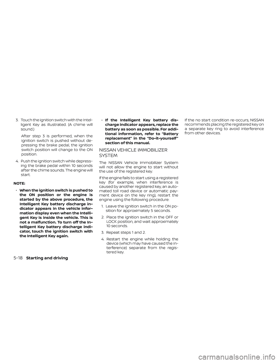 NISSAN ROGUE 2019 Owner´s Manual 3. Touch the ignition switch with the Intel-ligent Key as illustrated. (A chime will
sound.)
Af ter step 3 is performed, when the
ignition switch is pushed without de-
pressing the brake pedal, the ig NISSAN ROGUE 2019 Owner´s Manual 3. Touch the ignition switch with the Intel-ligent Key as illustrated. (A chime will
sound.)
Af ter step 3 is performed, when the
ignition switch is pushed without de-
pressing the brake pedal, the ig