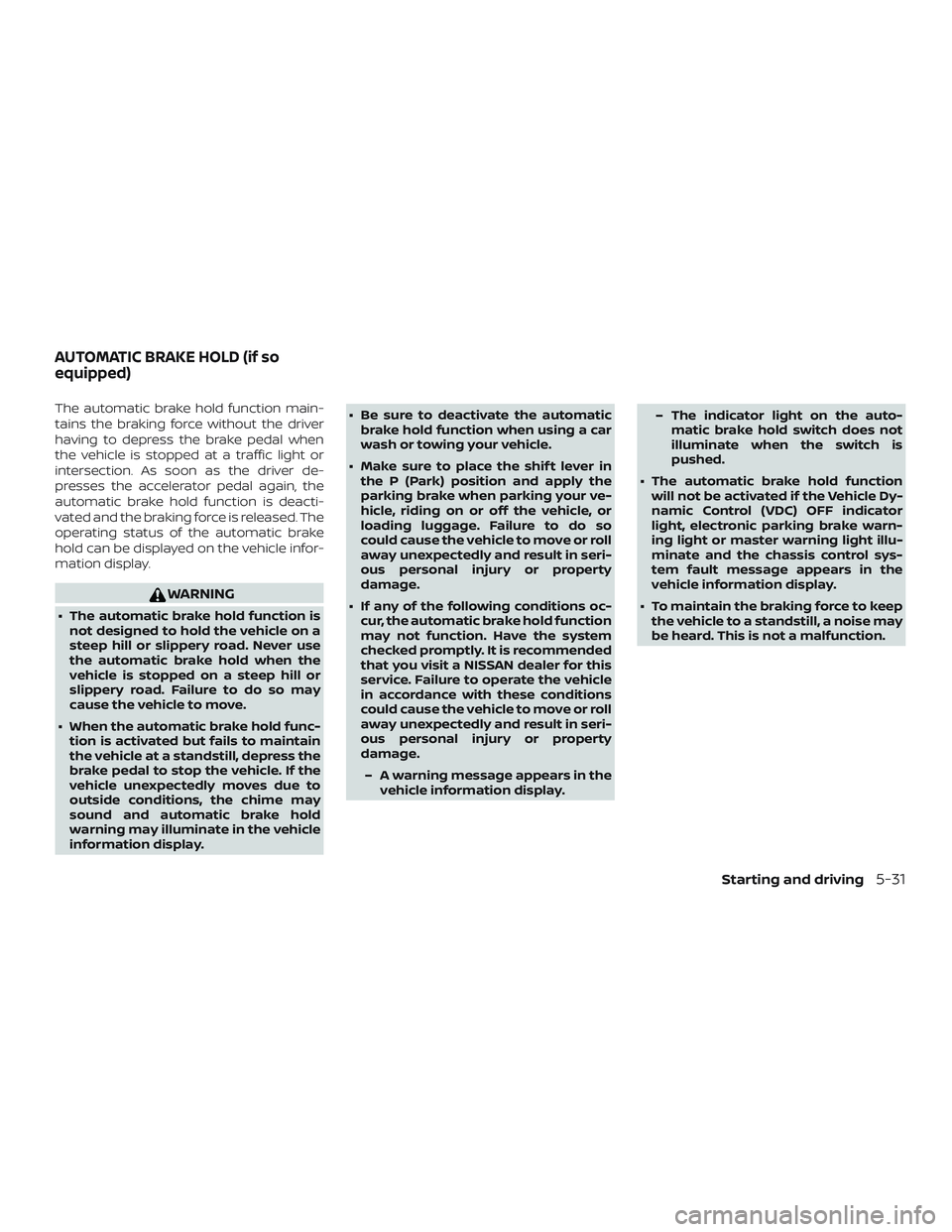 NISSAN ROGUE 2019 Owner´s Manual The automatic brake hold function main-
tains the braking force without the driver
having to depress the brake pedal when
the vehicle is stopped at a traffic light or
intersection. As soon as the driv NISSAN ROGUE 2019 Owner´s Manual The automatic brake hold function main-
tains the braking force without the driver
having to depress the brake pedal when
the vehicle is stopped at a traffic light or
intersection. As soon as the driv