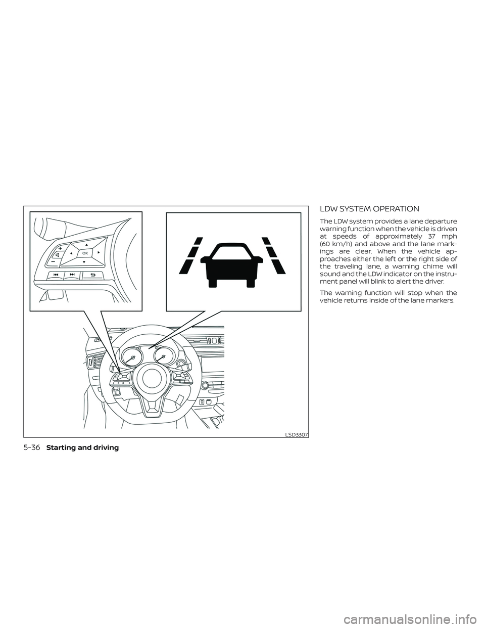 NISSAN ROGUE 2019 Owner´s Manual LDW SYSTEM OPERATION
The LDW system provides a lane departure
warning function when the vehicle is driven
at speeds of approximately 37 mph
(60 km/h) and above and the lane mark-
ings are clear. When NISSAN ROGUE 2019 Owner´s Manual LDW SYSTEM OPERATION
The LDW system provides a lane departure
warning function when the vehicle is driven
at speeds of approximately 37 mph
(60 km/h) and above and the lane mark-
ings are clear. When