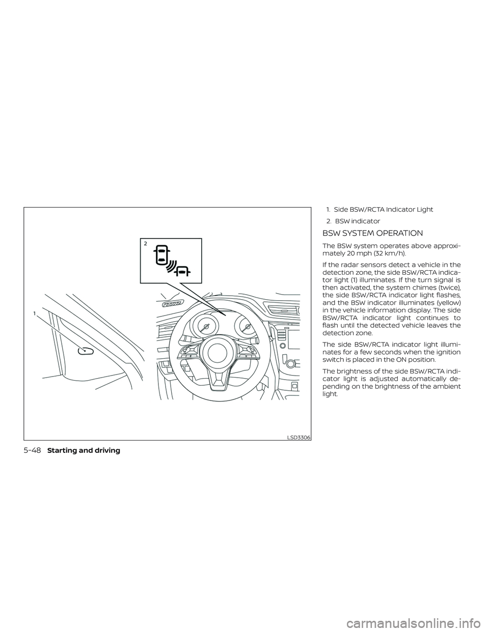 NISSAN ROGUE 2019  Owner´s Manual 1. Side BSW/RCTA Indicator Light
2. BSW indicator
BSW SYSTEM OPERATION
The BSW system operates above approxi-
mately 20 mph (32 km/h).
If the radar sensors detect a vehicle in the
detection zone, the 