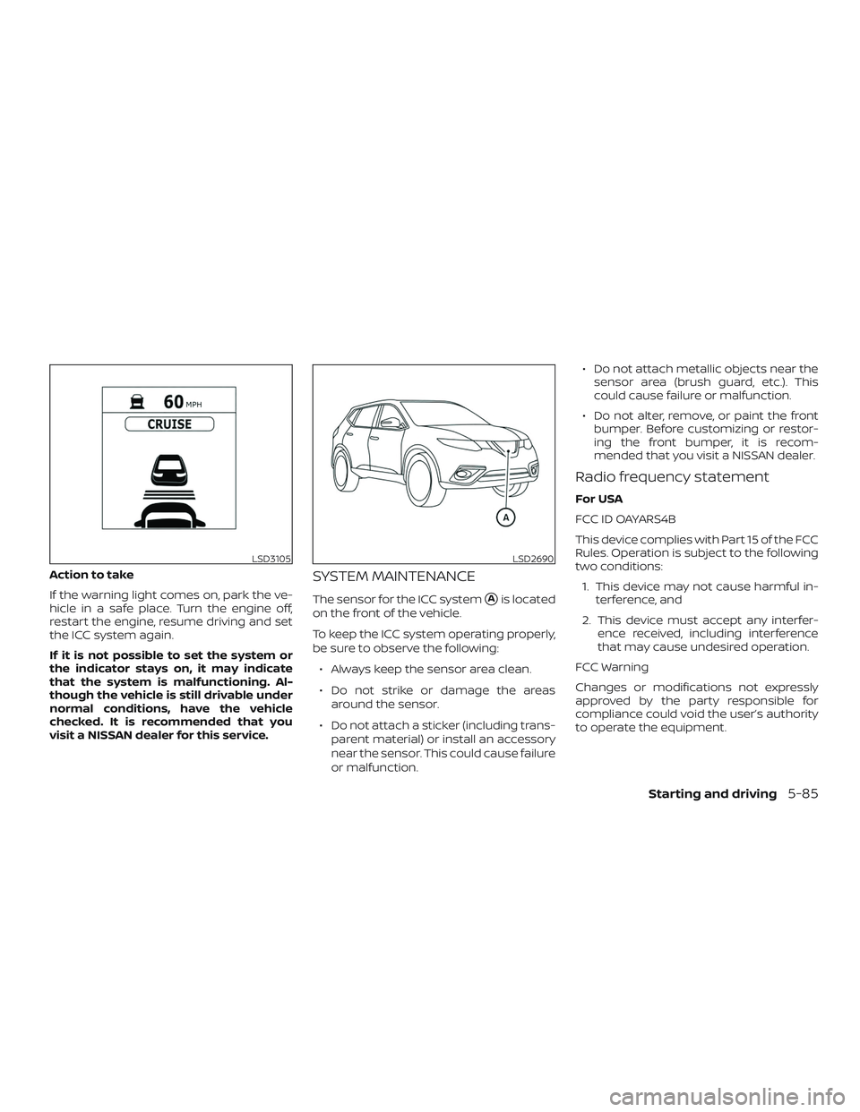 NISSAN ROGUE 2019 Owner´s Manual Action to take
If the warning light comes on, park the ve-
hicle in a safe place. Turn the engine off,
restart the engine, resume driving and set
the ICC system again.
If it is not possible to set the NISSAN ROGUE 2019 Owner´s Manual Action to take
If the warning light comes on, park the ve-
hicle in a safe place. Turn the engine off,
restart the engine, resume driving and set
the ICC system again.
If it is not possible to set the