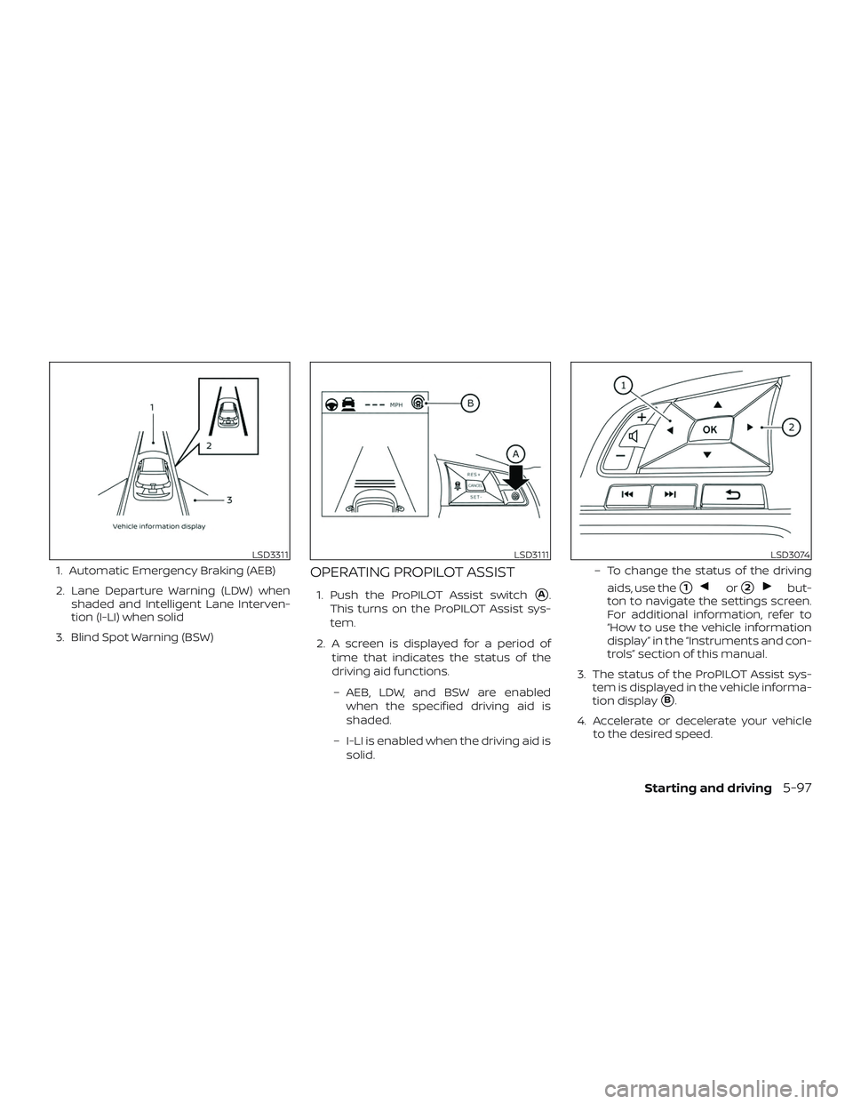 NISSAN ROGUE 2019  Owner´s Manual 1. Automatic Emergency Braking (AEB)
2. Lane Departure Warning (LDW) whenshaded and Intelligent Lane Interven-
tion (I-LI) when solid
3. Blind Spot Warning (BSW)OPERATING PROPILOT ASSIST
1. Push the P