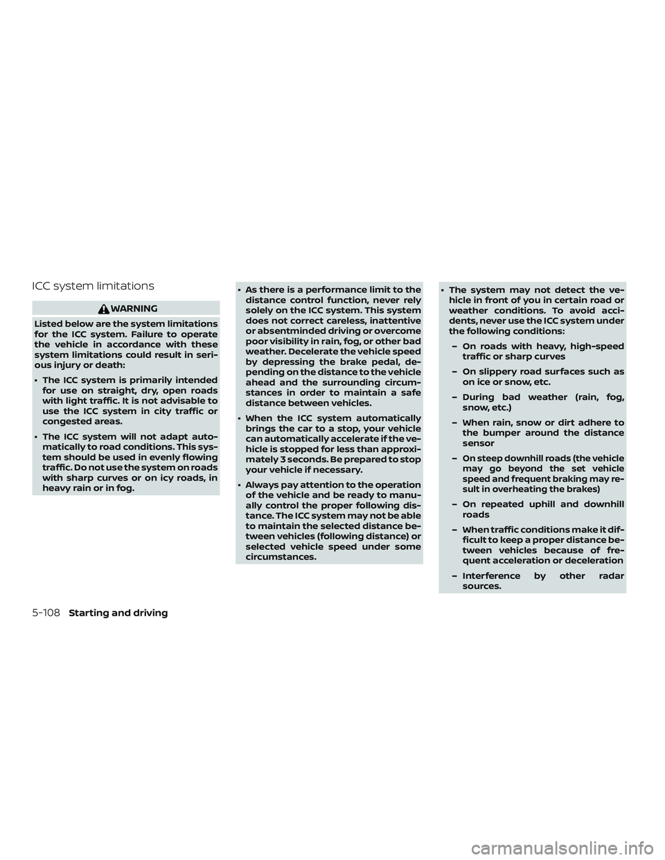 NISSAN ROGUE 2019  Owner´s Manual ICC system limitations
WARNING
Listed below are the system limitations
for the ICC system. Failure to operate
the vehicle in accordance with these
system limitations could result in seri-
ous injury o