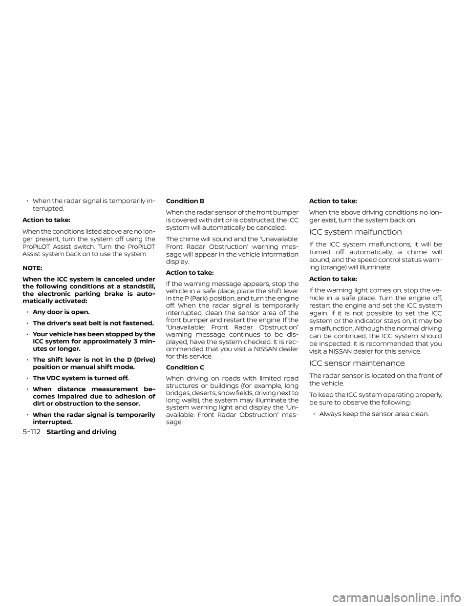 NISSAN ROGUE 2019  Owner´s Manual ∙ When the radar signal is temporarily in-terrupted.
Action to take:
When the conditions listed above are no lon-
ger present, turn the system off using the
ProPILOT Assist switch. Turn the ProPILOT