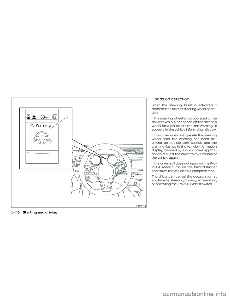 NISSAN ROGUE 2019  Owner´s Manual Hands on detection
When the Steering Assist is activated, it
monitors the driver’s steering wheel opera-
tion.
If the steering wheel is not operated or the
driver takes his/her hands off the steerin