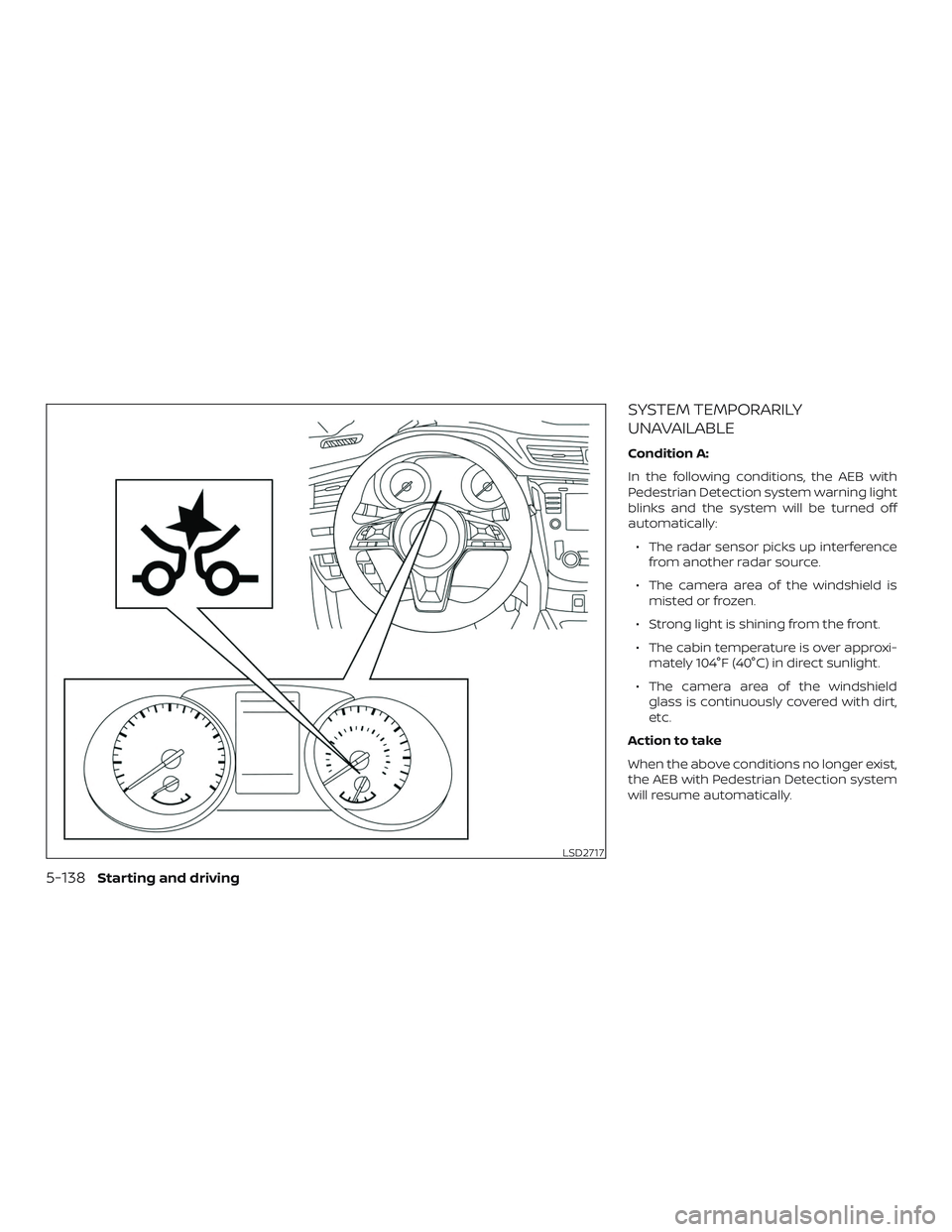 NISSAN ROGUE 2019  Owner´s Manual SYSTEM TEMPORARILY
UNAVAILABLE
Condition A:
In the following conditions, the AEB with
Pedestrian Detection system warning light
blinks and the system will be turned off
automatically:∙ The radar sen