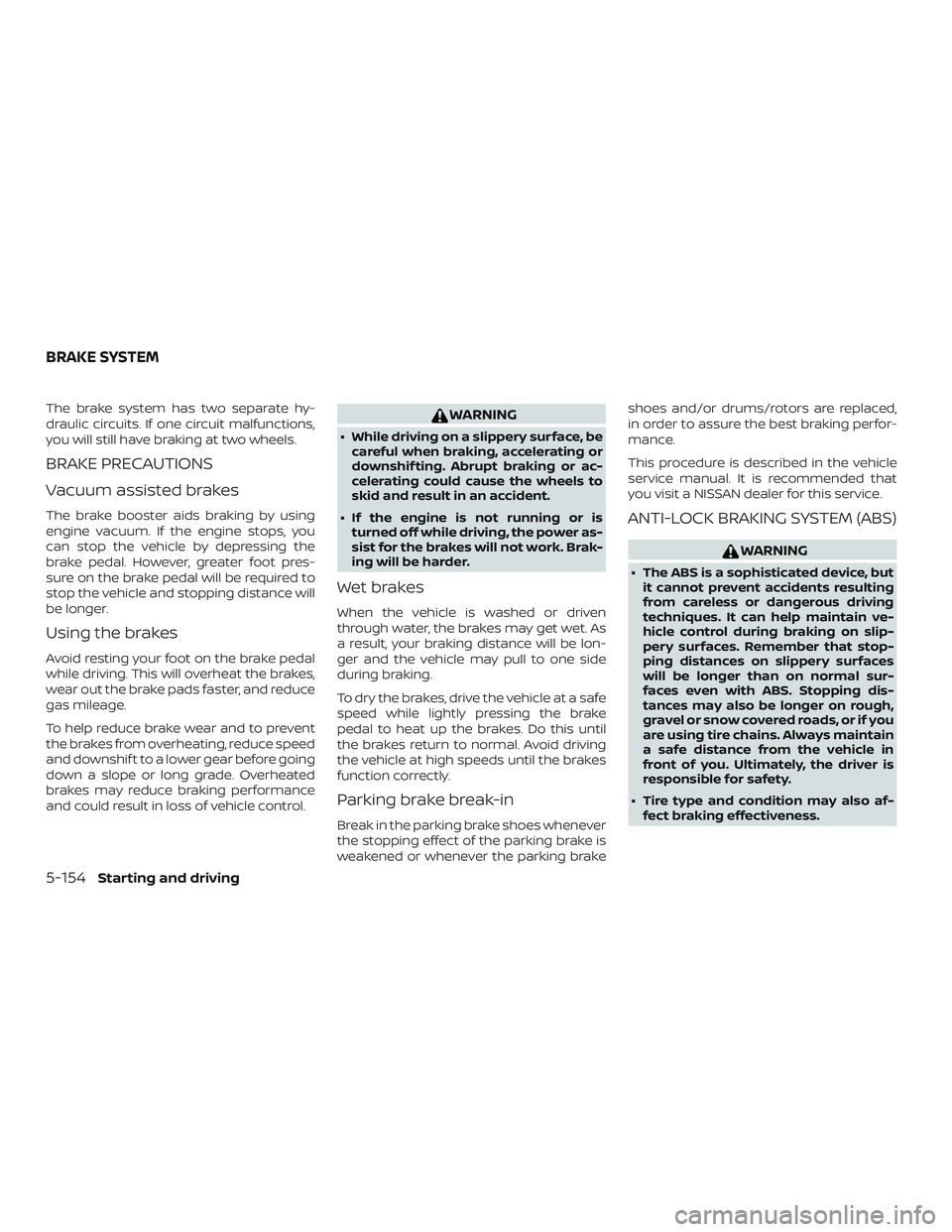 NISSAN ROGUE 2019 Owner´s Manual The brake system has two separate hy-
draulic circuits. If one circuit malfunctions,
you will still have braking at two wheels.
BRAKE PRECAUTIONS
Vacuum assisted brakes
The brake booster aids braking NISSAN ROGUE 2019 Owner´s Manual The brake system has two separate hy-
draulic circuits. If one circuit malfunctions,
you will still have braking at two wheels.
BRAKE PRECAUTIONS
Vacuum assisted brakes
The brake booster aids braking